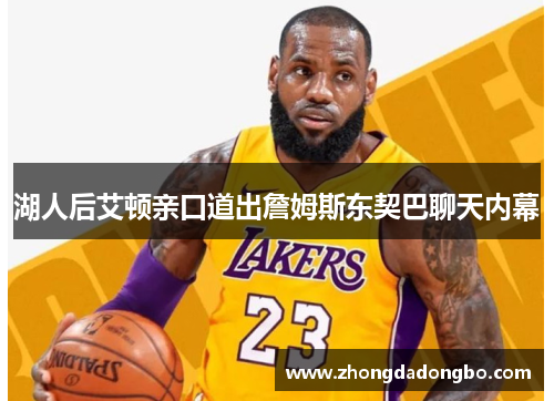 湖人后艾顿亲口道出詹姆斯东契巴聊天内幕