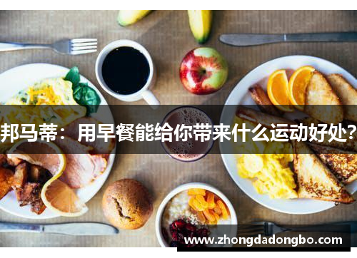 邦马蒂：用早餐能给你带来什么运动好处？