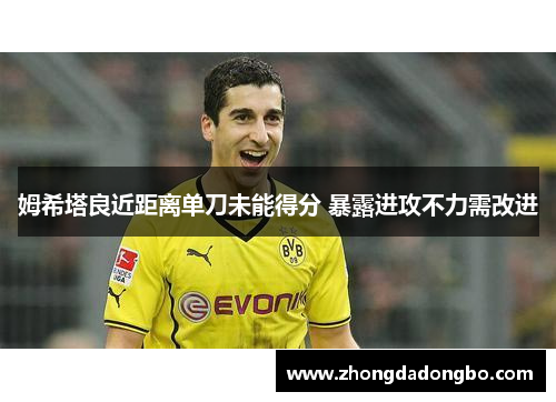 姆希塔良近距离单刀未能得分 暴露进攻不力需改进